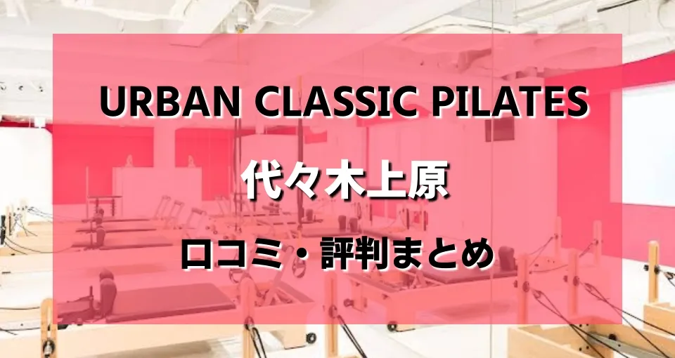 【ヤバい？】URBAN CLASSIC PILATES 代々木上原の口コミ・効果をガチ検証！