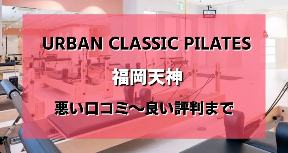 【ヤバい？】urban classic pilates 福岡天神店の悪い＆良いレビューを調べた結果